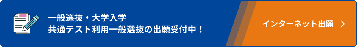 一般選抜・大学入学共通テスト利用一般選抜の出願受付中！ インターネット出願