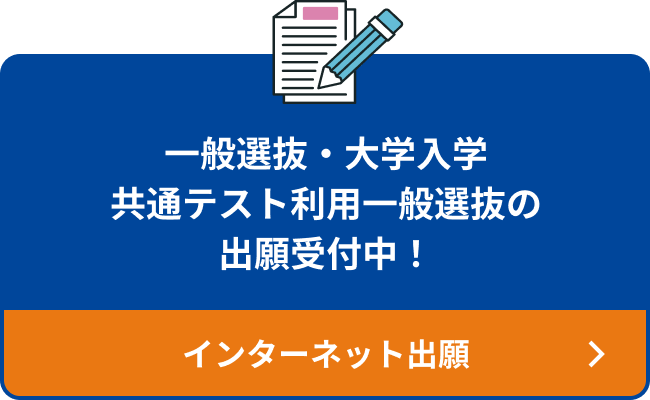 一般選抜・大学入学共通テスト利用一般選抜の出願受付中！ インターネット出願