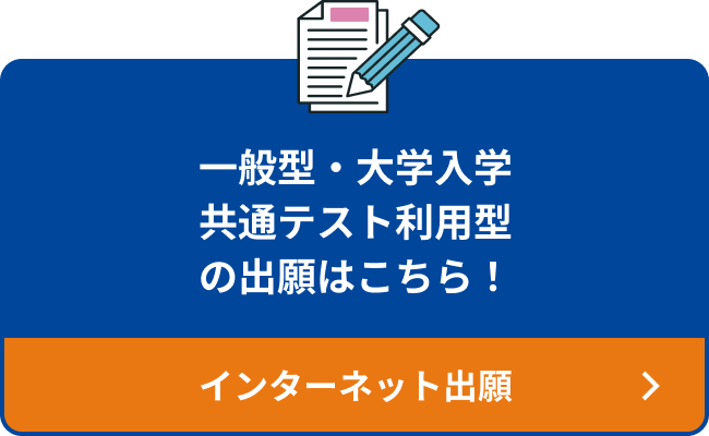 一般型・大学入学共通テスト利用型の出願はこちら！ インターネット出願